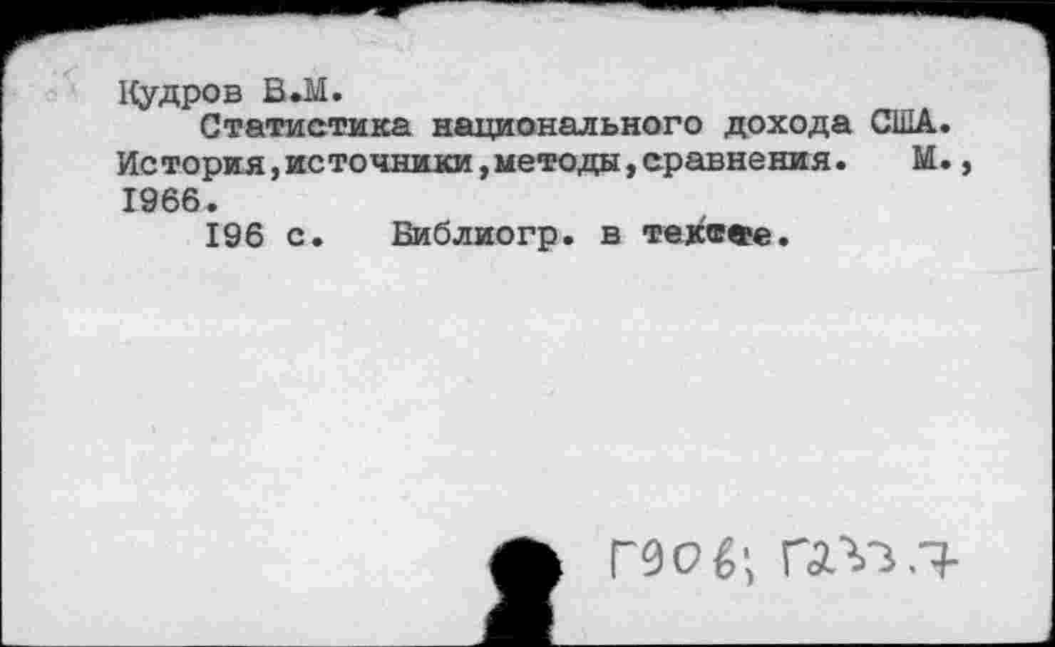 ﻿Кудров В.М.
Статистика национального дохода США. История,источники,методы,сравнения. М., 1966.
196 с. Библиогр. в тек«®©.